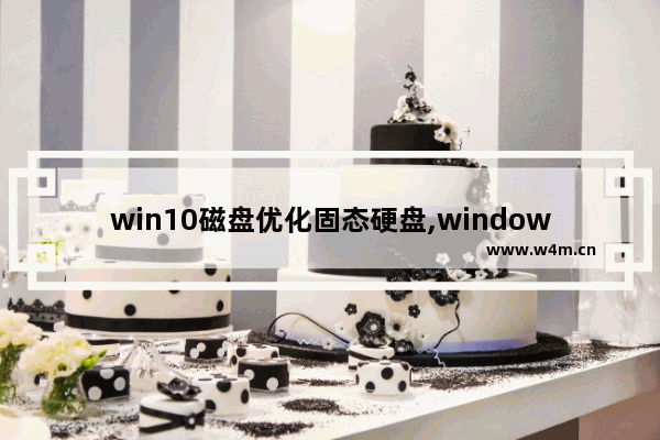 win10磁盘优化固态硬盘,window10如何格式化固态硬盘