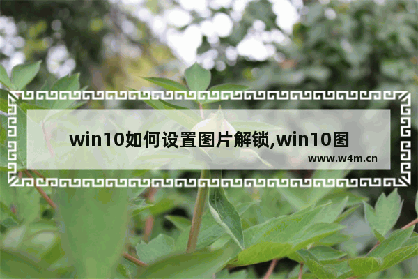 win10如何设置图片解锁,win10图片解锁技巧