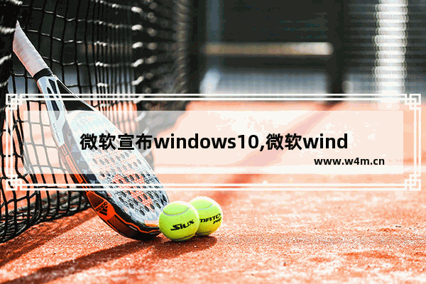 微软宣布windows10,微软windows12发布