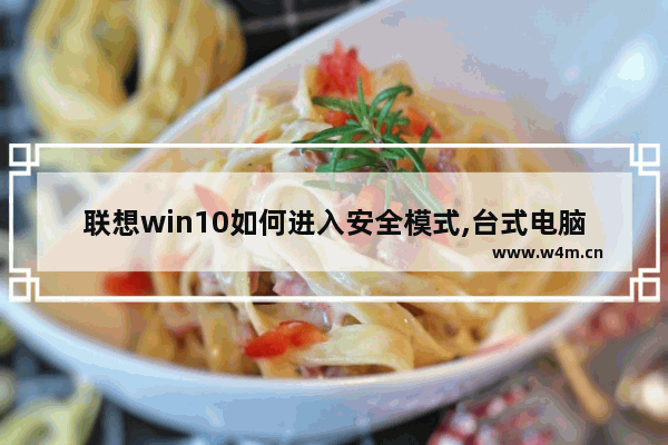 联想win10如何进入安全模式,台式电脑win10如何进入安全模式