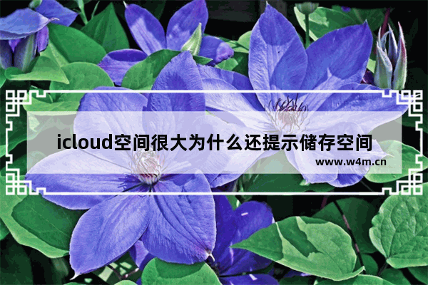 icloud空间很大为什么还提示储存空间不足无法备份,苹果icloud备份储存空间不足怎么办