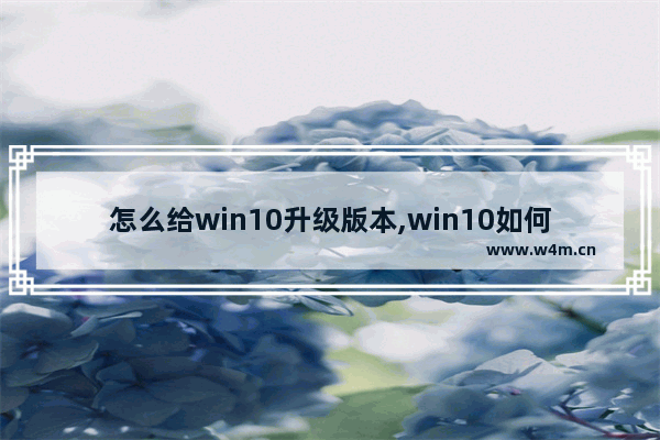 怎么给win10升级版本,win10如何升级最新版本