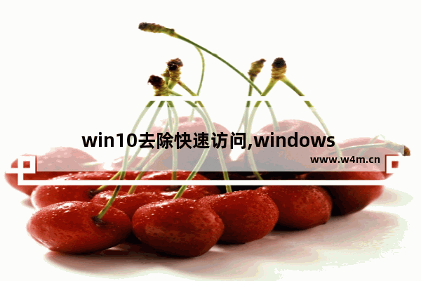 win10去除快速访问,windows 怎么删除快速访问