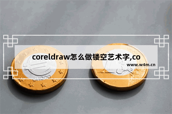 coreldraw怎么做镂空艺术字,coreldraw怎么把字体变镂空