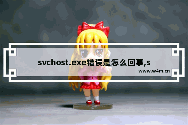 svchost.exe错误是怎么回事,svchost.exe系统错误怎么办