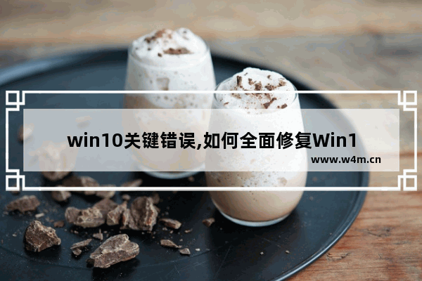 win10关键错误,如何全面修复Win10系统错误