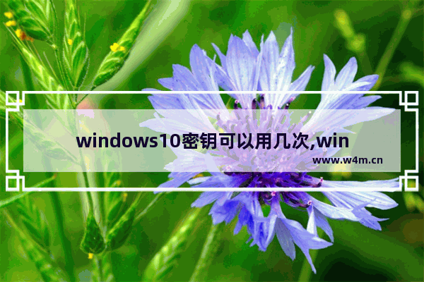 windows10密钥可以用几次,win10激活密钥能重复使用吗