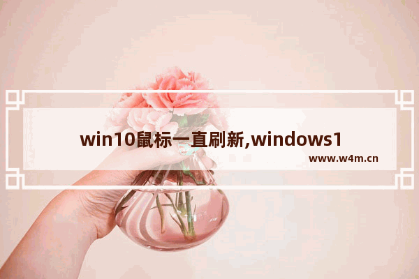 win10鼠标一直刷新,windows10更新后鼠标不显示