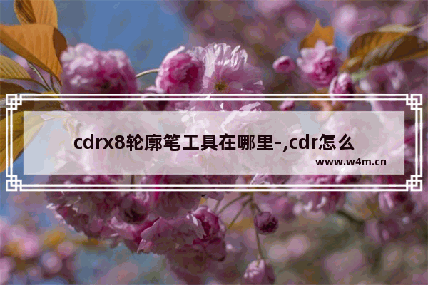 cdrx8轮廓笔工具在哪里-,cdr怎么用钢笔画图形