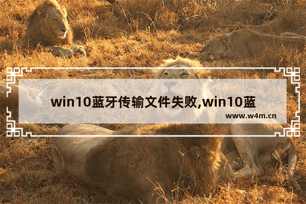 win10蓝牙传输文件失败,win10蓝牙文件传输未完成