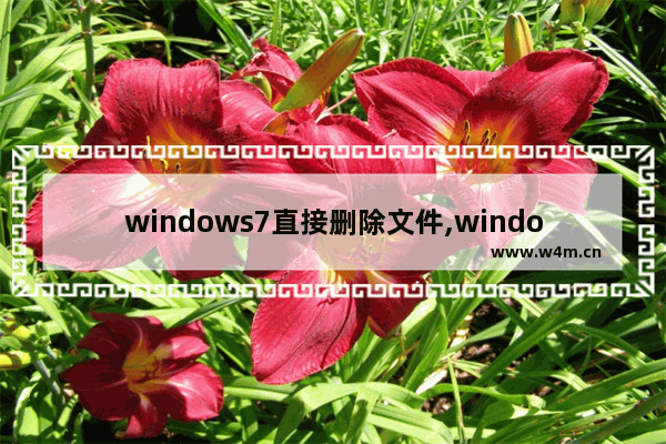 windows7直接删除文件,windows7旗舰版怎么删除软件文件