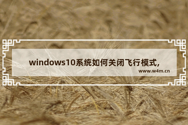 windows10系统如何关闭飞行模式,win10系统关闭飞行模式的方法