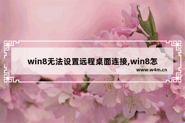 win8无法设置远程桌面连接,win8怎样远程控制电脑