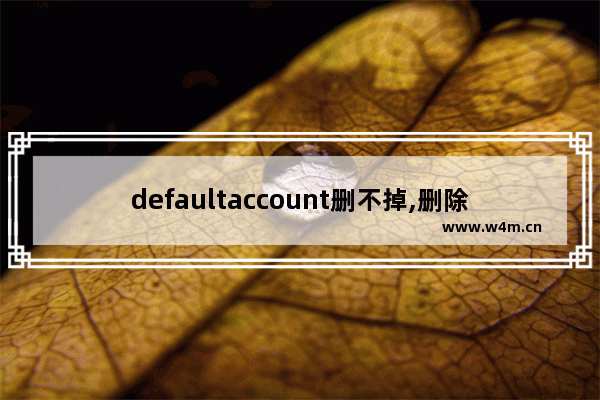 defaultaccount删不掉,删除win10用户账户