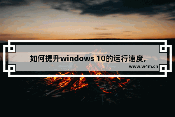 如何提升windows 10的运行速度,windows10提高运行速度