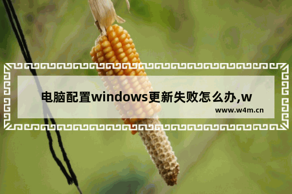 电脑配置windows更新失败怎么办,win7开机提示配置windows update失败