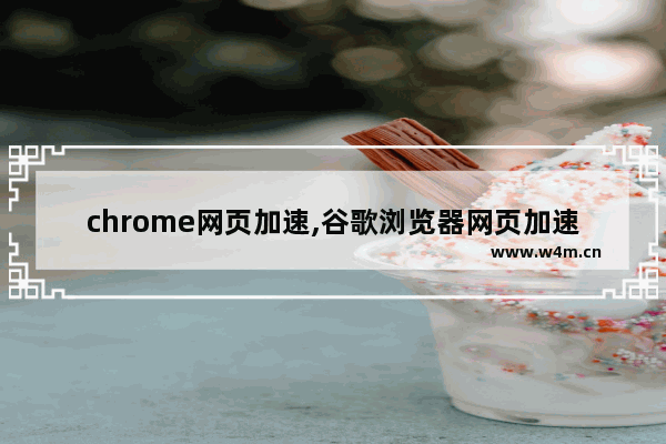 chrome网页加速,谷歌浏览器网页加速