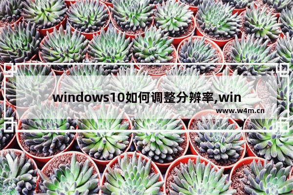 windows10如何调整分辨率,win10如何修改分辨率大小