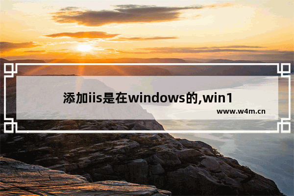 添加iis是在windows的,win10安装iis的操作步骤