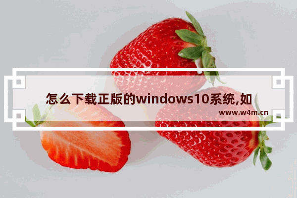 怎么下载正版的windows10系统,如何win10官网下载正版win10系统