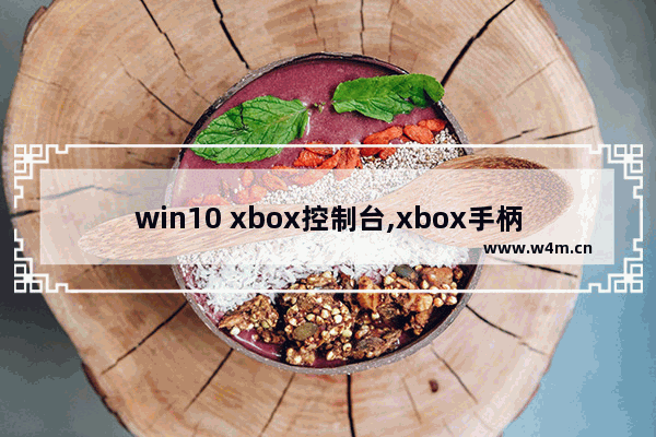 win10 xbox控制台,xbox手柄怎么控制win10