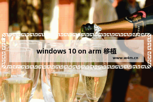 windows 10 on arm 移植,win10 arm 安卓