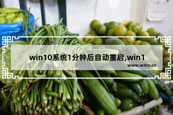 win10系统1分钟后自动重启,win10电脑一分钟后自动重启怎么解决