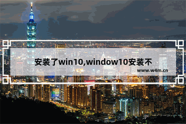 安装了win10,window10安装不了