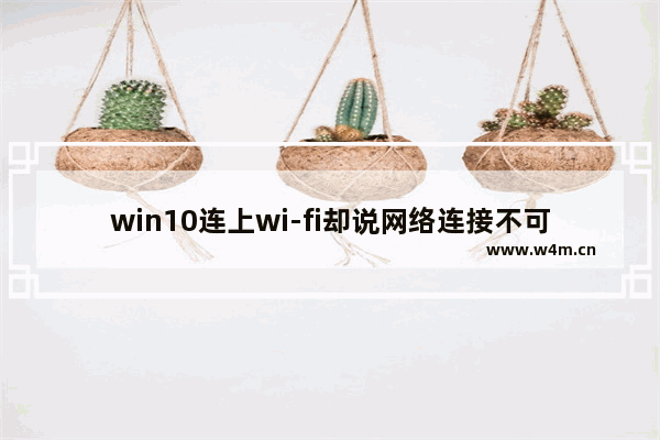 win10连上wi-fi却说网络连接不可用,win10wifi禁用了怎么打开