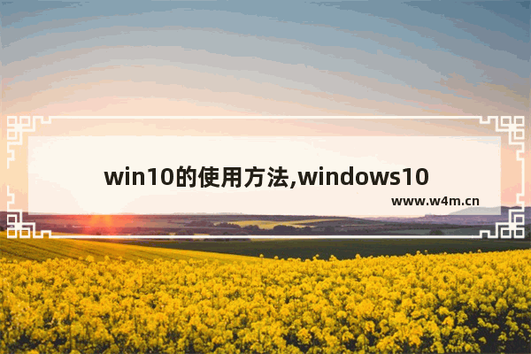 win10的使用方法,windows10如何使用技巧