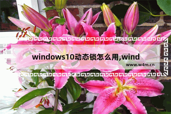 windows10动态锁怎么用,windows动态锁怎么用