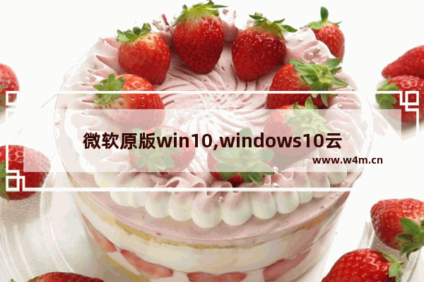 微软原版win10,windows10云电脑