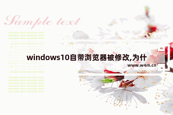 windows10自带浏览器被修改,为什么电脑浏览器总是被修改