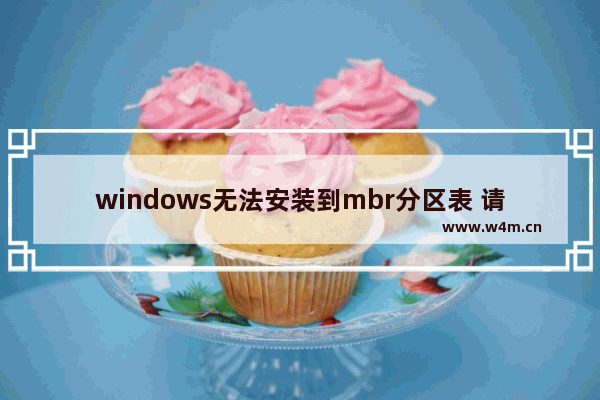 windows无法安装到mbr分区表 请转换为gpt,重装win10磁盘分区格式gpt和mbr