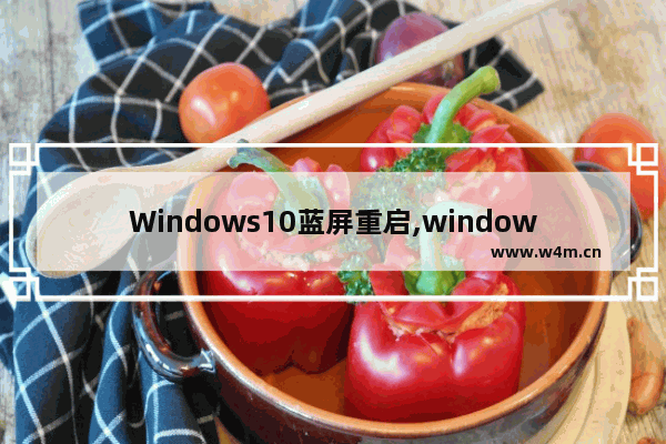 Windows10蓝屏重启,windows10蓝屏自动重启