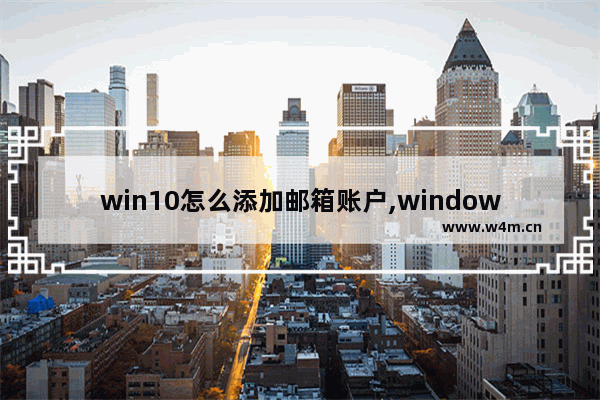 win10怎么添加邮箱账户,windows10邮箱添加账户