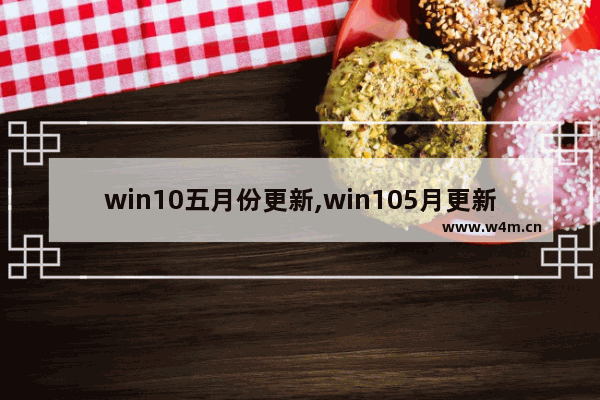 win10五月份更新,win105月更新时间