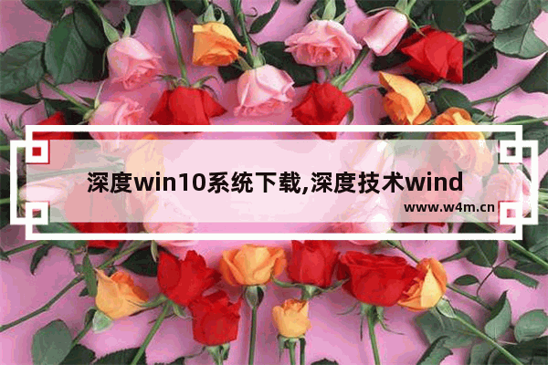 深度win10系统下载,深度技术windows10