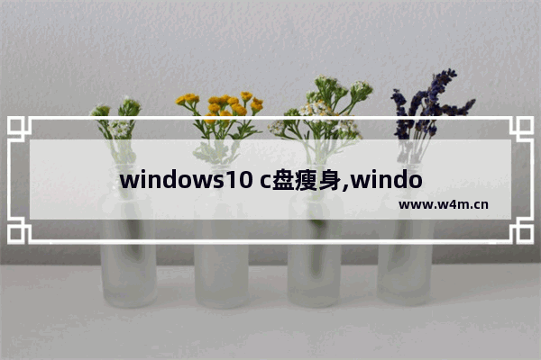 windows10 c盘瘦身,window 10如何给c盘瘦身