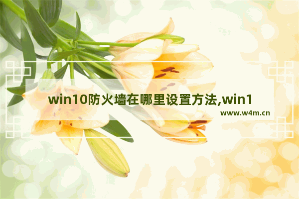 win10防火墙在哪里设置方法,win10怎样允许应用通过防火墙