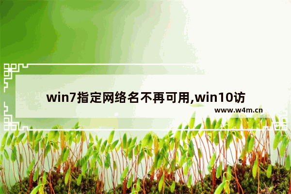 win7指定网络名不再可用,win10访问win7指定的网络名不再可用