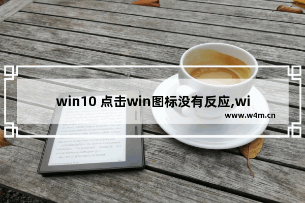 win10 点击win图标没有反应,windows10按windows键没反应