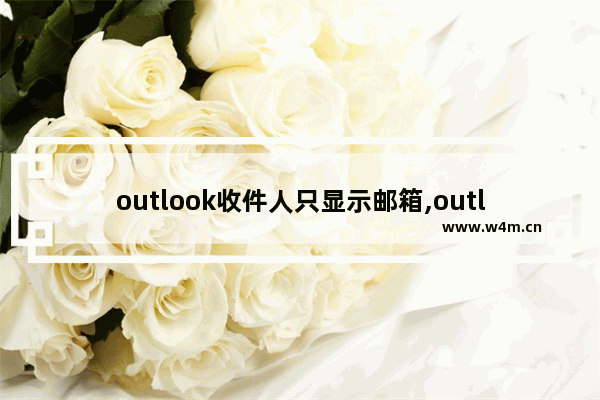 outlook收件人只显示邮箱,outlook怎么发很多收件人