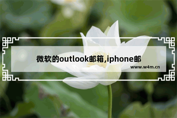 微软的outlook邮箱,iphone邮件添加outlook