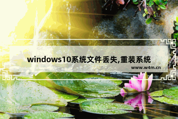 windows10系统文件丢失,重装系统win10文件会丢失吗