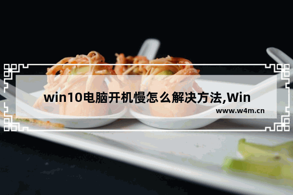 win10电脑开机慢怎么解决方法,Win10 开机慢