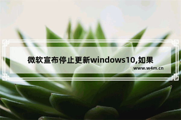 微软宣布停止更新windows10,如果微软停止Windows中国会怎样