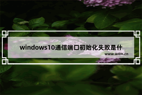 windows10通信端口初始化失败是什么原因,windows通信端口初始化失败怎么解决