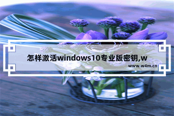 怎样激活windows10专业版密钥,windows10怎么激活专业版