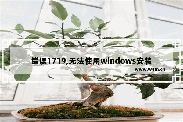 错误1719,无法使用windows安装服务,错误1719无法访问windows installer